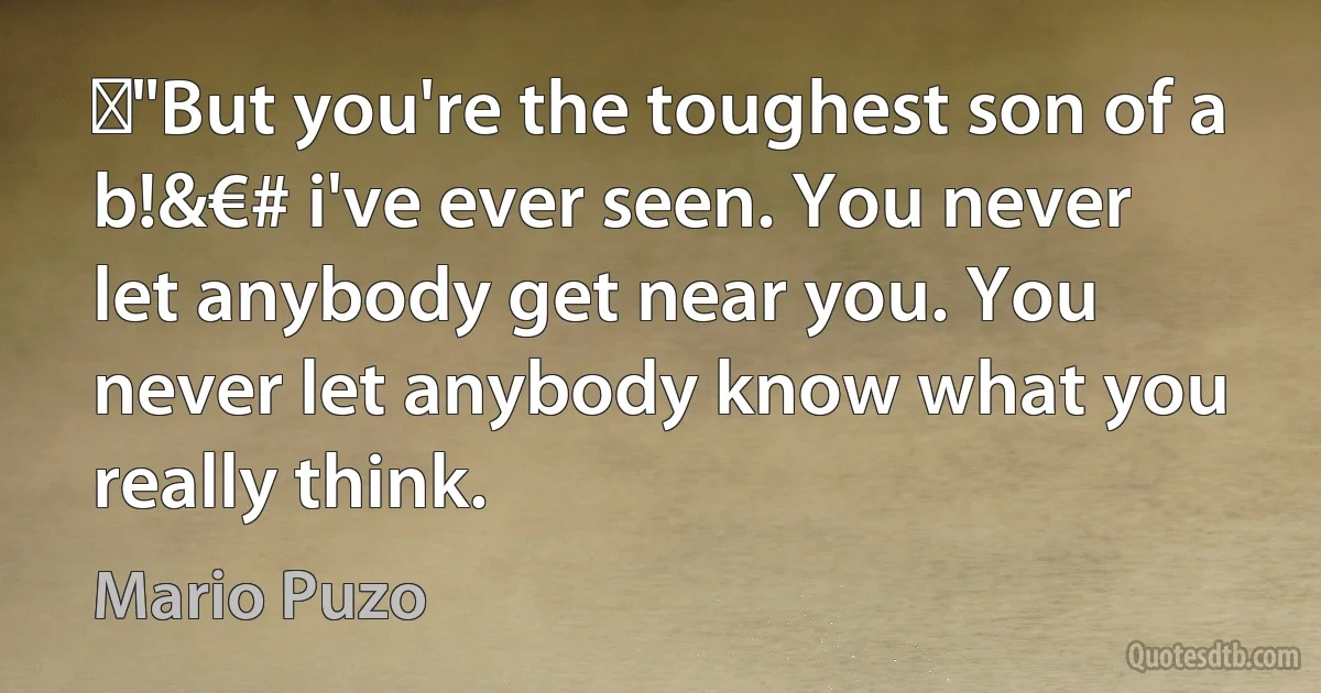 ‎"But you're the toughest son of a b!&€# i've ever seen. You never let anybody get near you. You never let anybody know what you really think. (Mario Puzo)