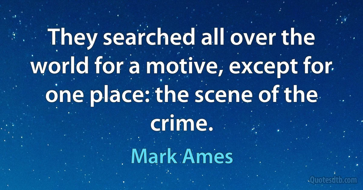 They searched all over the world for a motive, except for one place: the scene of the crime. (Mark Ames)