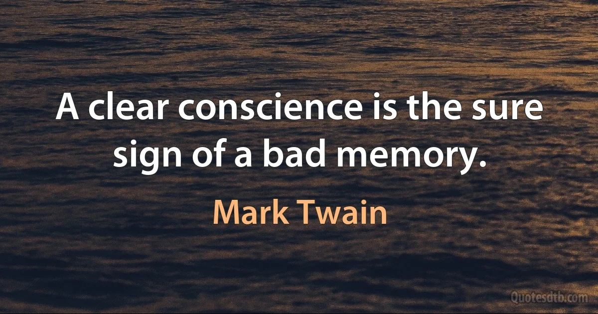 A clear conscience is the sure sign of a bad memory. (Mark Twain)