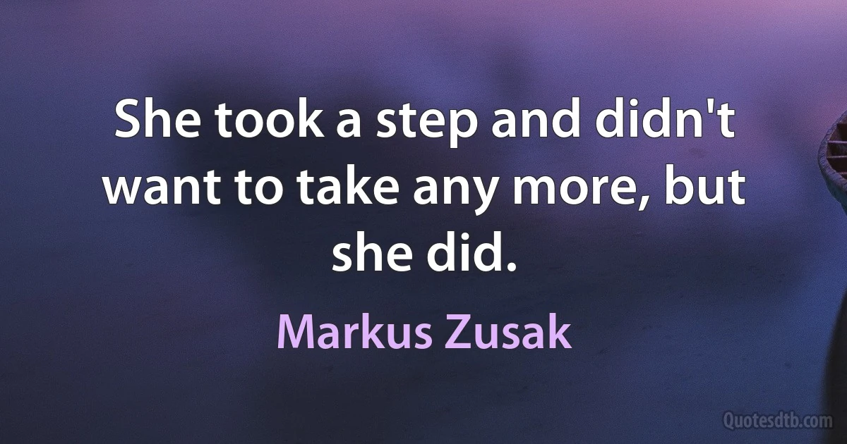 She took a step and didn't want to take any more, but she did. (Markus Zusak)