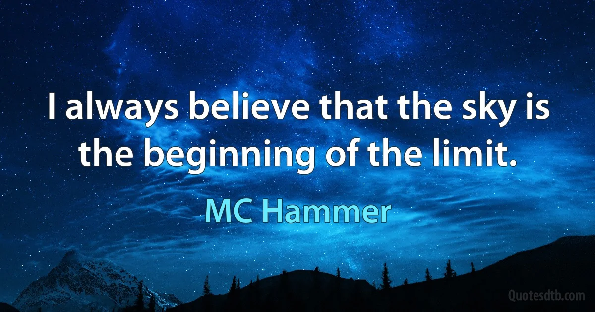 I always believe that the sky is the beginning of the limit. (MC Hammer)