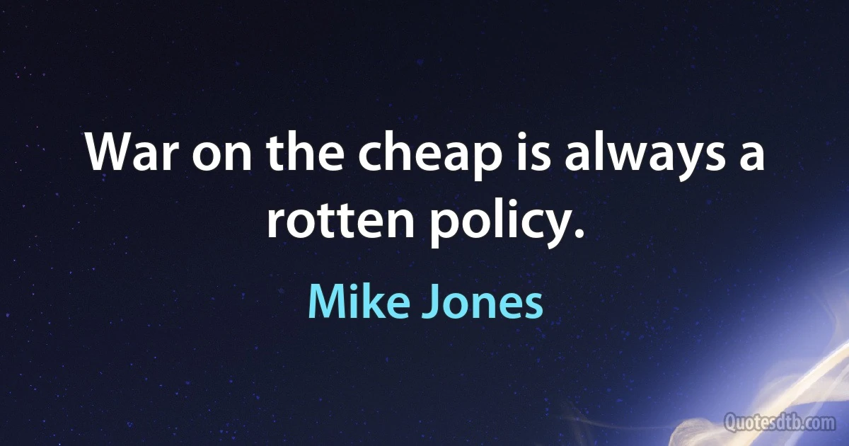 War on the cheap is always a rotten policy. (Mike Jones)