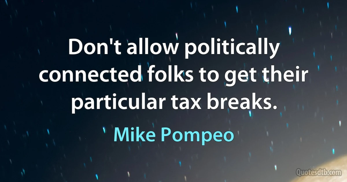 Don't allow politically connected folks to get their particular tax breaks. (Mike Pompeo)