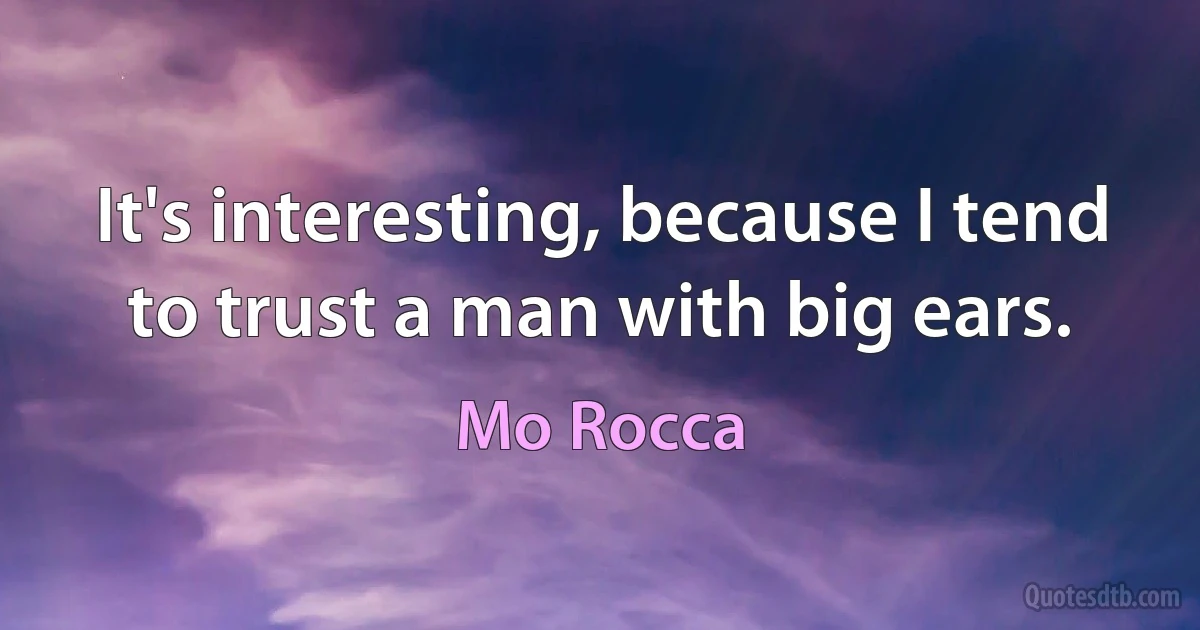 It's interesting, because I tend to trust a man with big ears. (Mo Rocca)