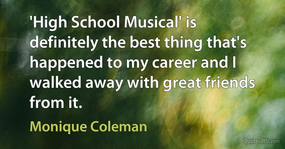 'High School Musical' is definitely the best thing that's happened to my career and I walked away with great friends from it. (Monique Coleman)