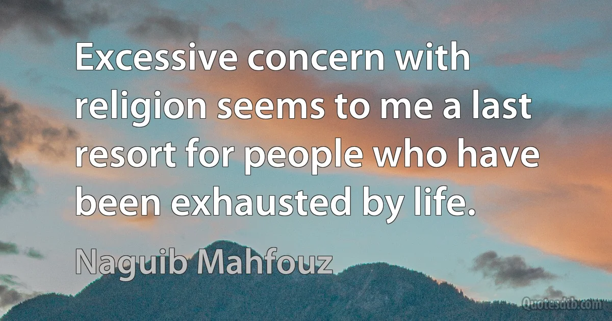 Excessive concern with religion seems to me a last resort for people who have been exhausted by life. (Naguib Mahfouz)