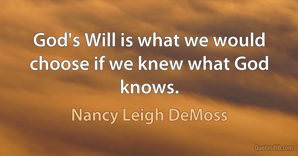 God's Will is what we would choose if we knew what God knows. (Nancy Leigh DeMoss)