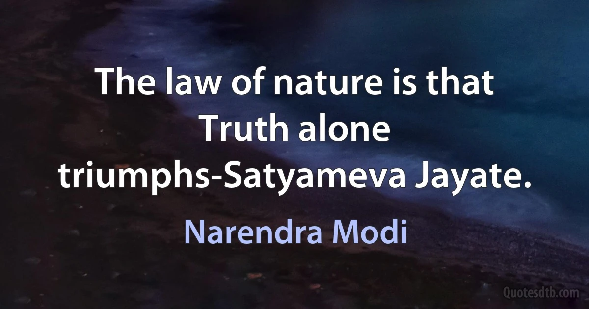 The law of nature is that Truth alone triumphs-Satyameva Jayate. (Narendra Modi)