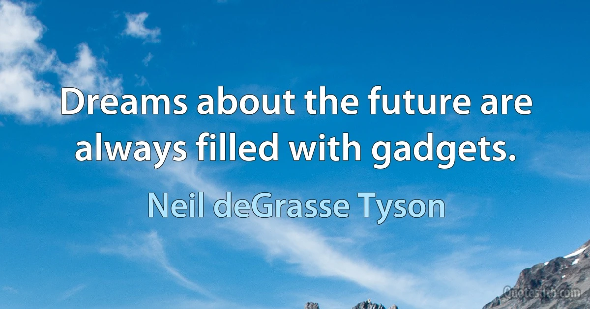 Dreams about the future are always filled with gadgets. (Neil deGrasse Tyson)