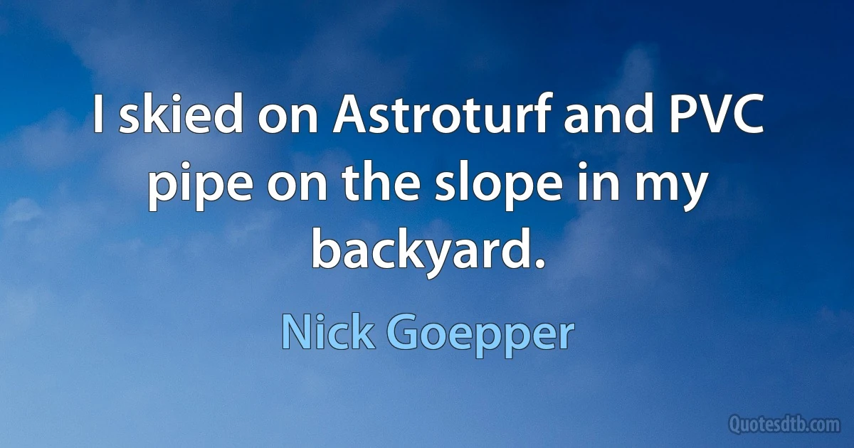 I skied on Astroturf and PVC pipe on the slope in my backyard. (Nick Goepper)