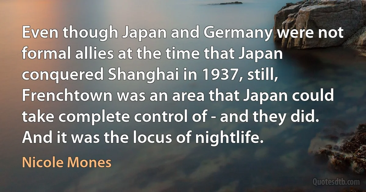 Even though Japan and Germany were not formal allies at the time that Japan conquered Shanghai in 1937, still, Frenchtown was an area that Japan could take complete control of - and they did. And it was the locus of nightlife. (Nicole Mones)