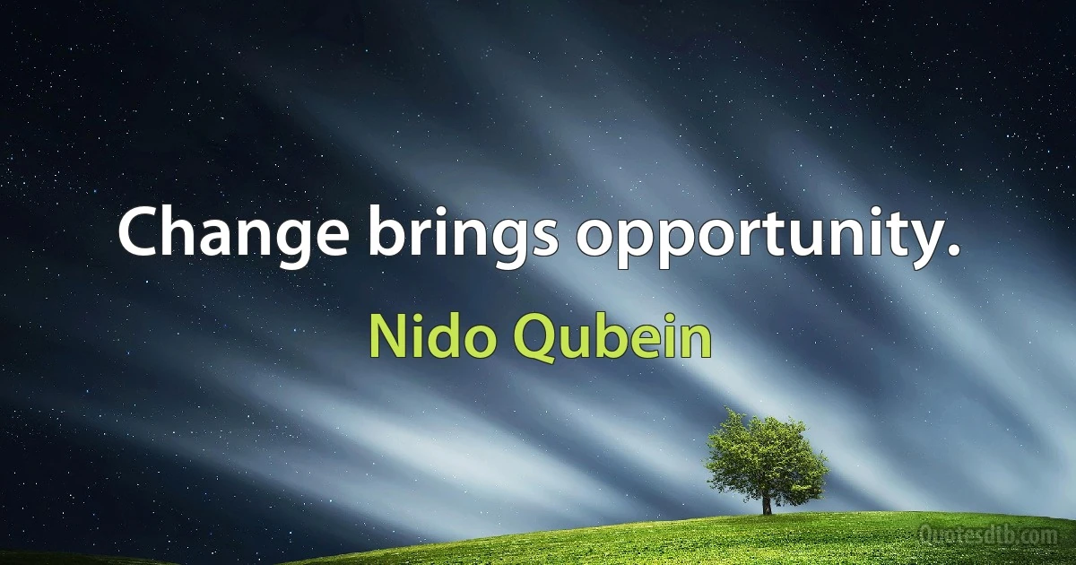 Change brings opportunity. (Nido Qubein)