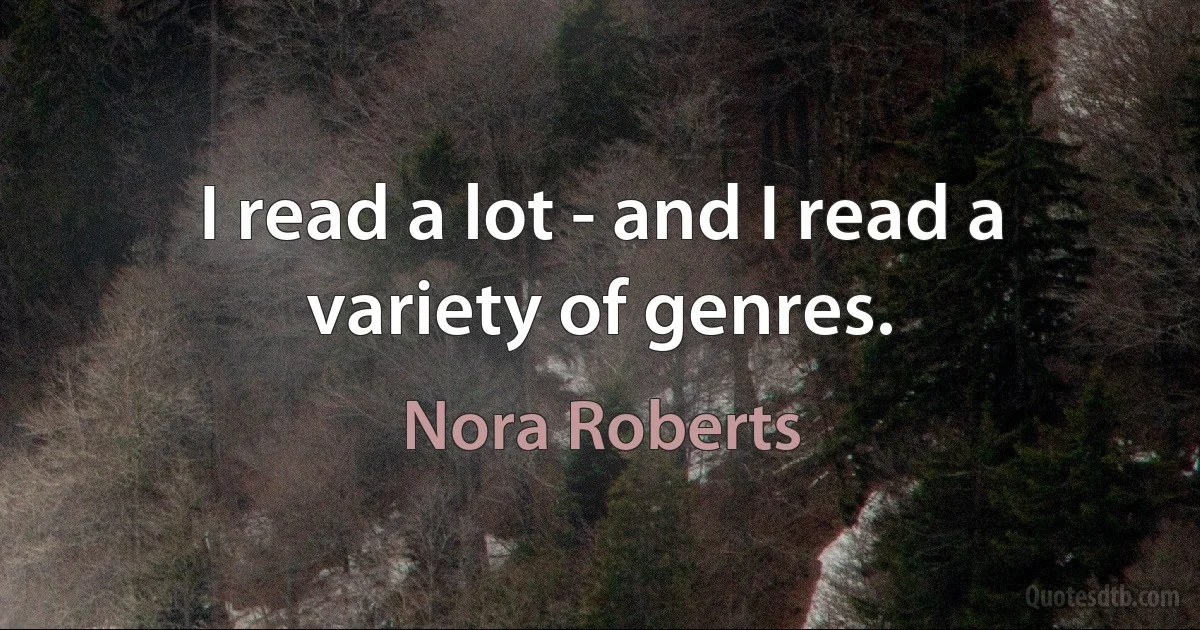 I read a lot - and I read a variety of genres. (Nora Roberts)