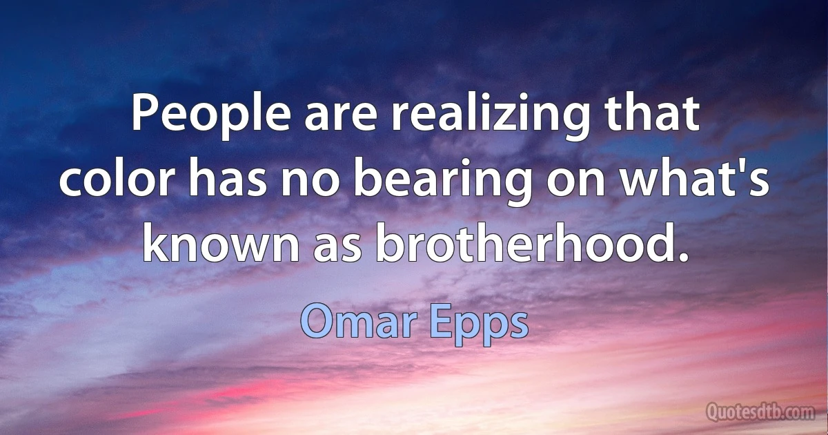 People are realizing that color has no bearing on what's known as brotherhood. (Omar Epps)