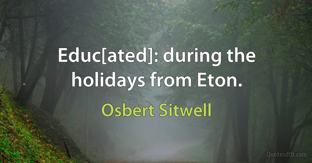 Educ[ated]: during the holidays from Eton. (Osbert Sitwell)