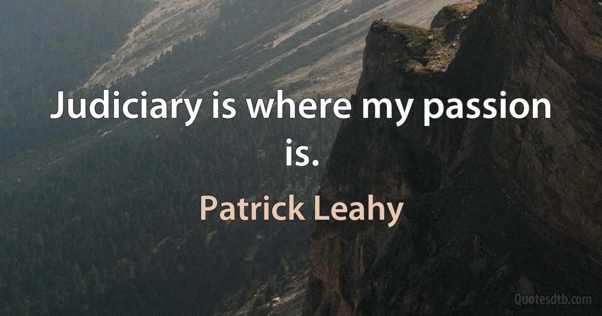 Judiciary is where my passion is. (Patrick Leahy)