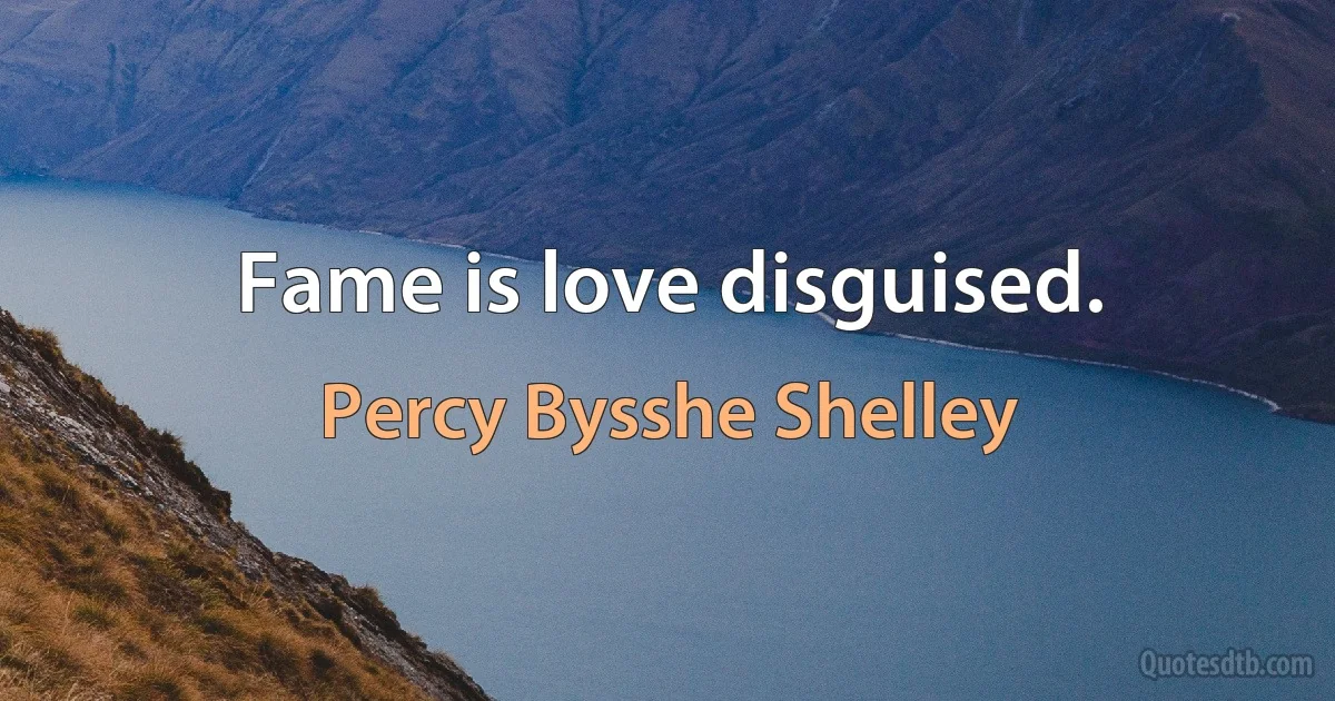 Fame is love disguised. (Percy Bysshe Shelley)