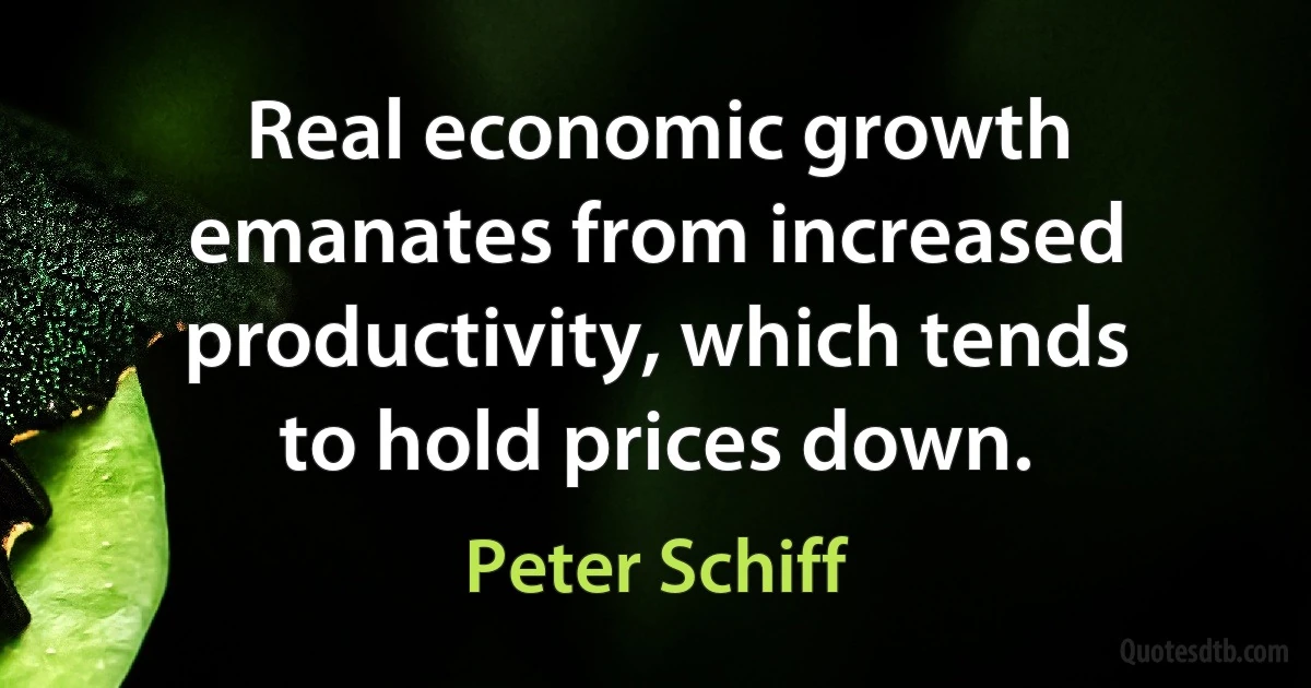 Real economic growth emanates from increased productivity, which tends to hold prices down. (Peter Schiff)