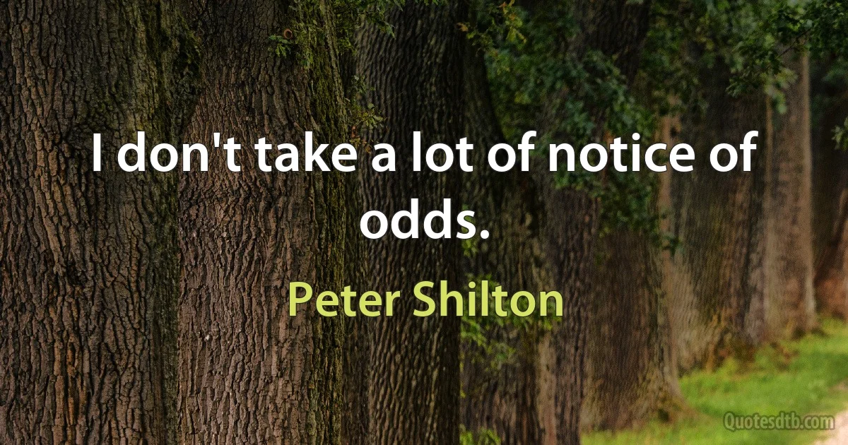 I don't take a lot of notice of odds. (Peter Shilton)