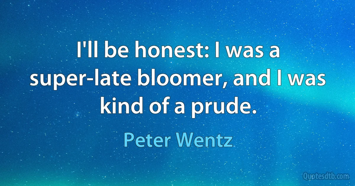 I'll be honest: I was a super-late bloomer, and I was kind of a prude. (Peter Wentz)