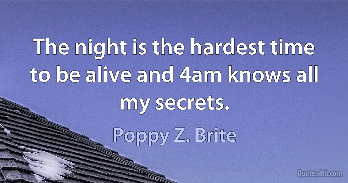 The night is the hardest time to be alive and 4am knows all my secrets. (Poppy Z. Brite)