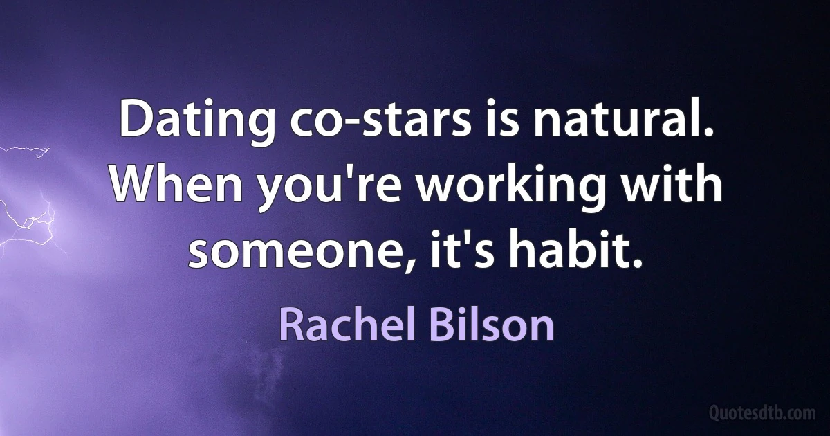 Dating co-stars is natural. When you're working with someone, it's habit. (Rachel Bilson)