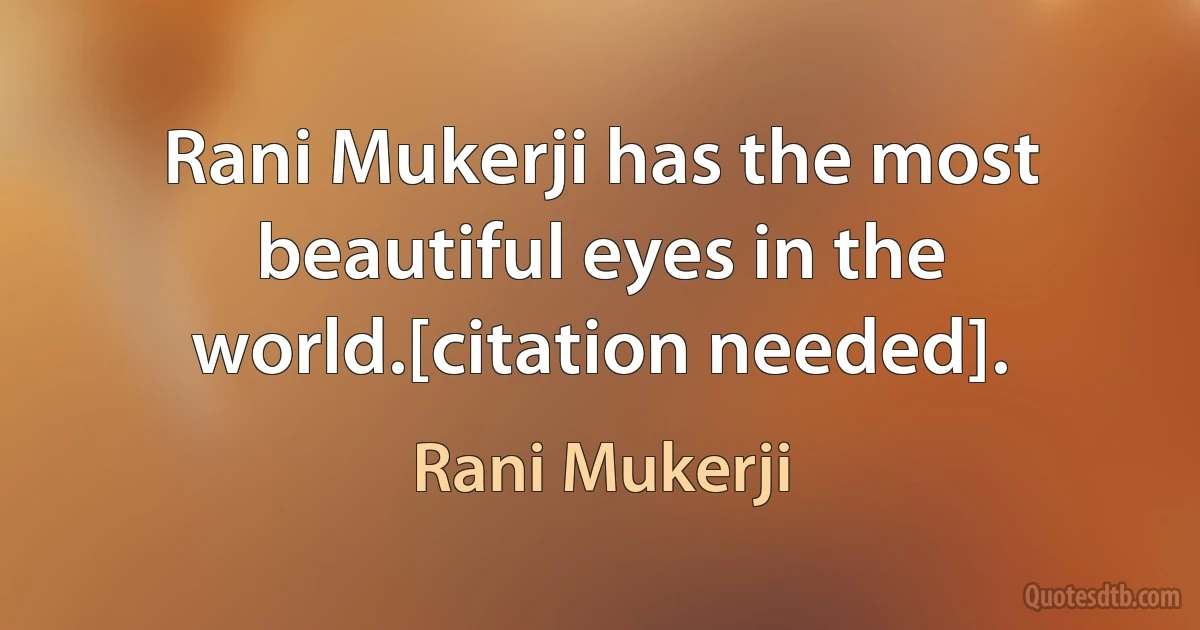 Rani Mukerji has the most beautiful eyes in the world.[citation needed]. (Rani Mukerji)