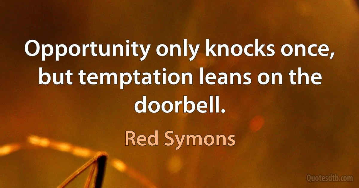 Opportunity only knocks once, but temptation leans on the doorbell. (Red Symons)