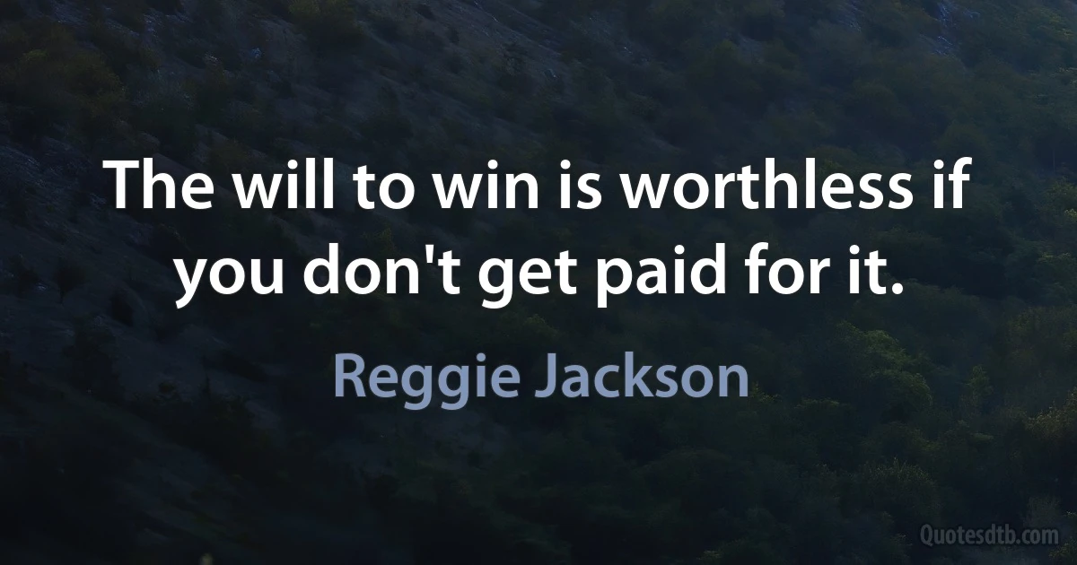 The will to win is worthless if you don't get paid for it. (Reggie Jackson)