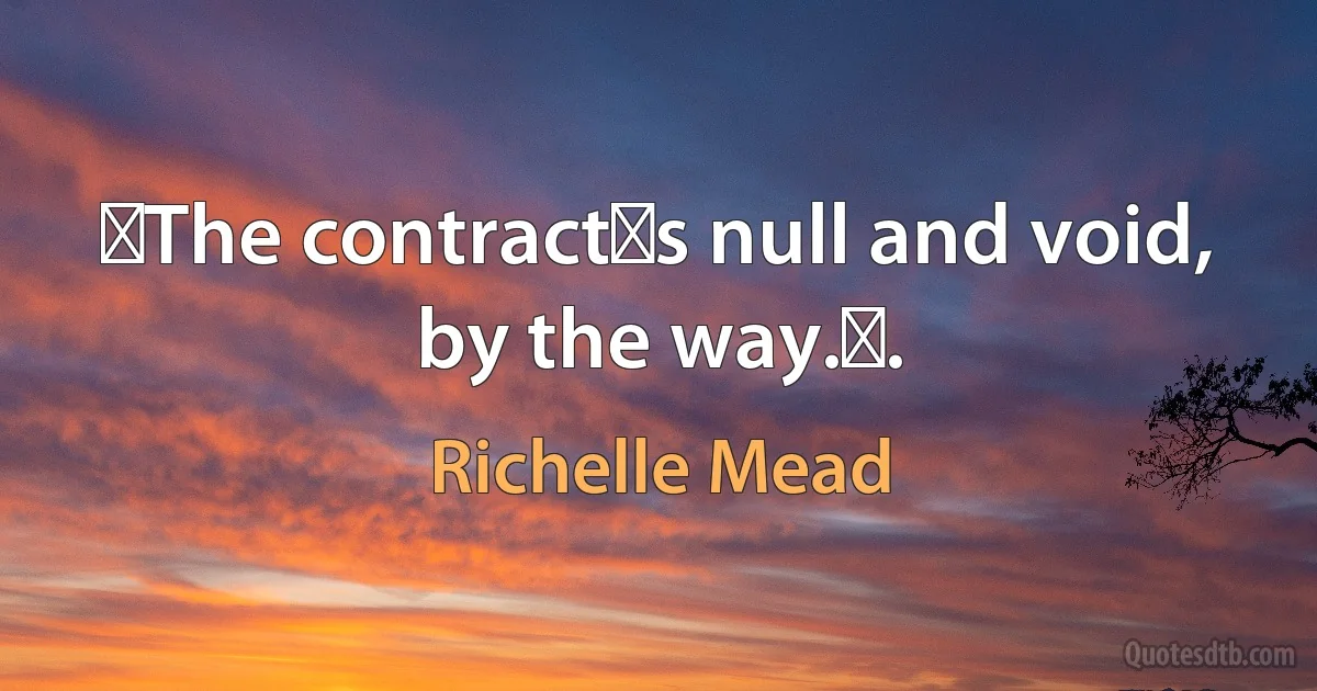 ʺThe contractʹs null and void, by the way.ʺ. (Richelle Mead)