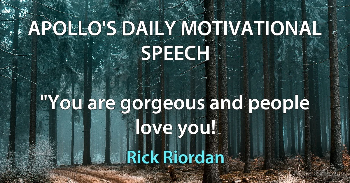 APOLLO'S DAILY MOTIVATIONAL SPEECH

"You are gorgeous and people love you! (Rick Riordan)