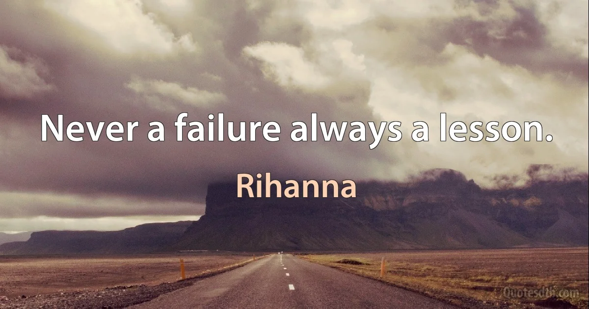 Never a failure always a lesson. (Rihanna)