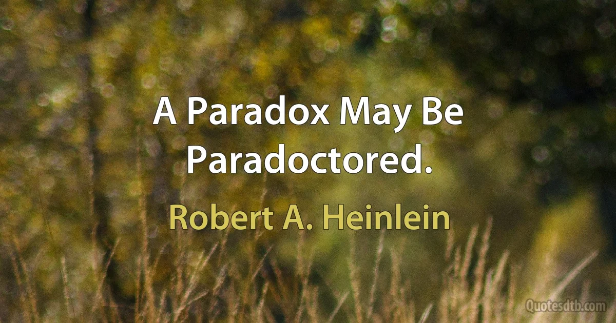 A Paradox May Be Paradoctored. (Robert A. Heinlein)