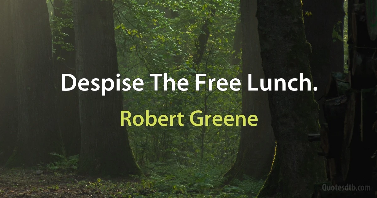 Despise The Free Lunch. (Robert Greene)