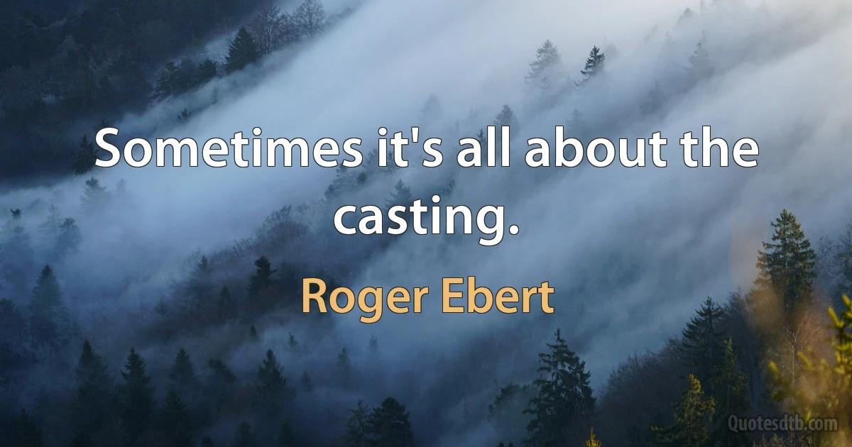 Sometimes it's all about the casting. (Roger Ebert)