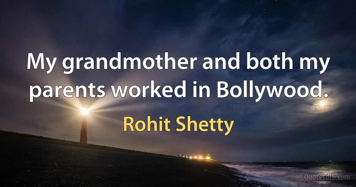 My grandmother and both my parents worked in Bollywood. (Rohit Shetty)