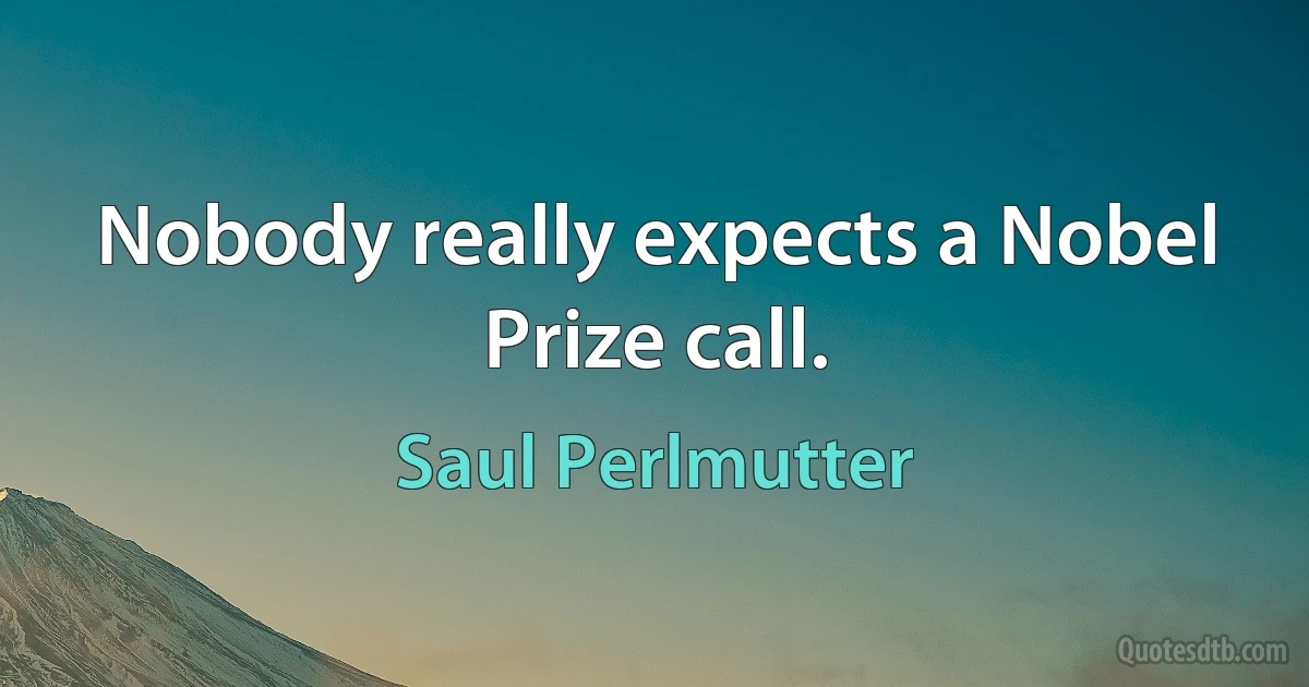 Nobody really expects a Nobel Prize call. (Saul Perlmutter)