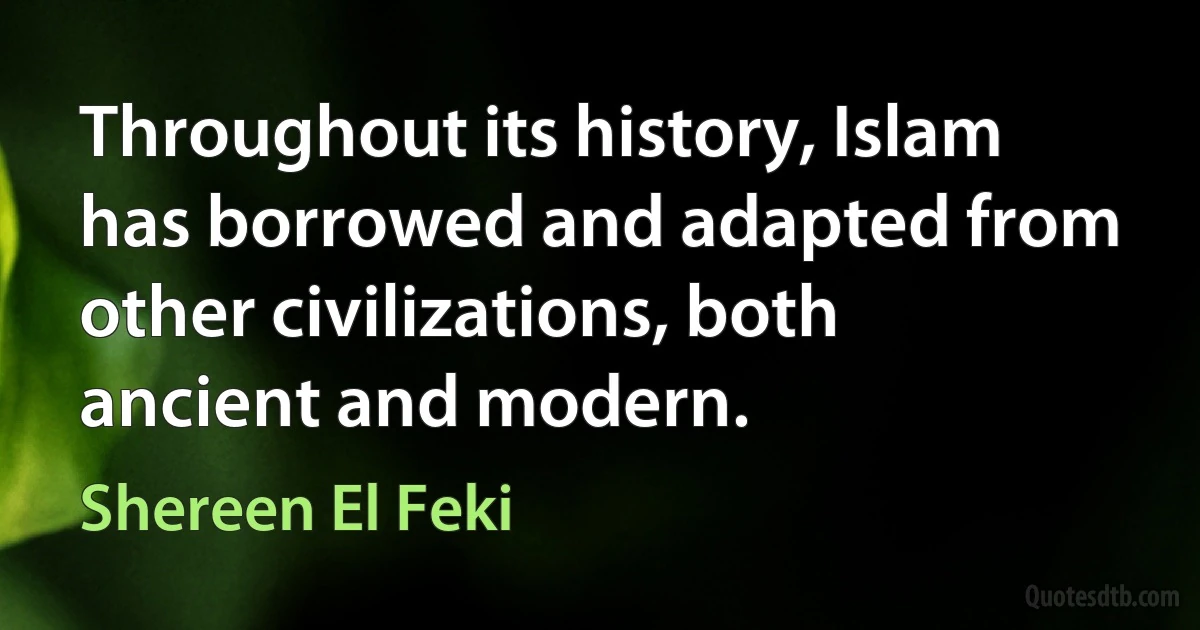 Throughout its history, Islam has borrowed and adapted from other civilizations, both ancient and modern. (Shereen El Feki)