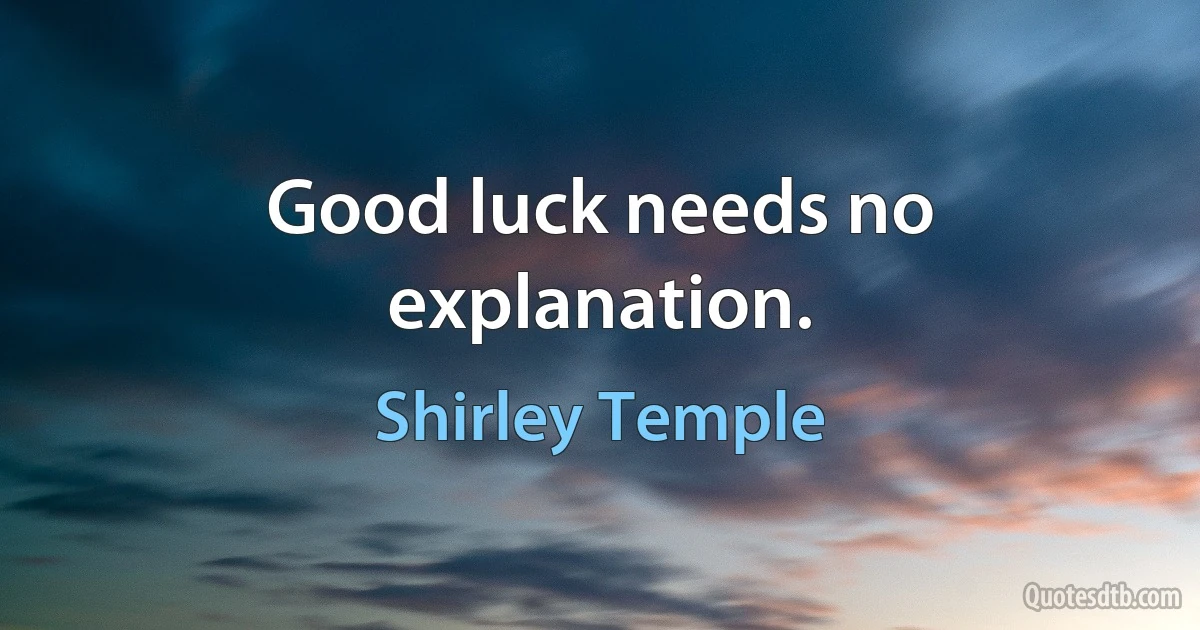 Good luck needs no explanation. (Shirley Temple)