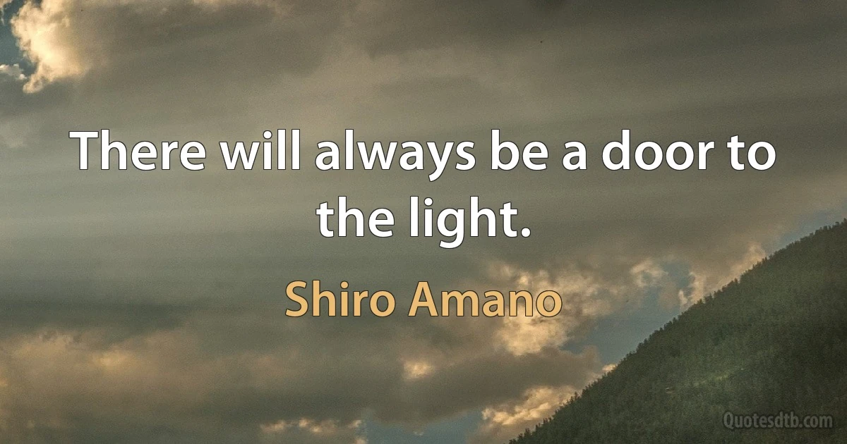 There will always be a door to the light. (Shiro Amano)