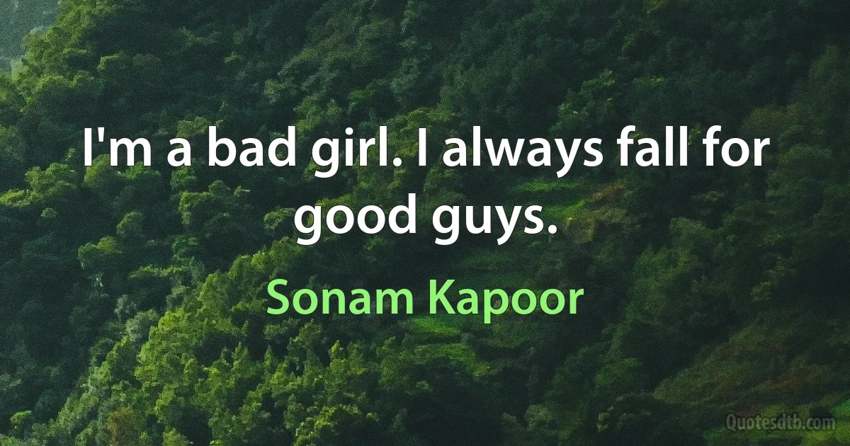 I'm a bad girl. I always fall for good guys. (Sonam Kapoor)