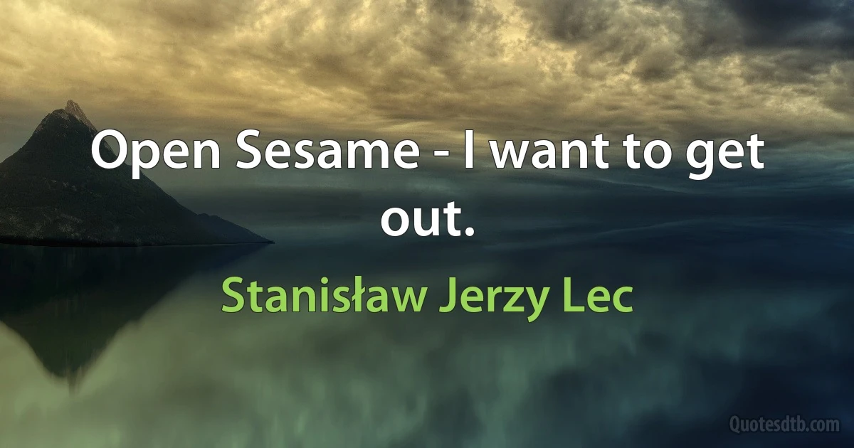 Open Sesame - I want to get out. (Stanisław Jerzy Lec)