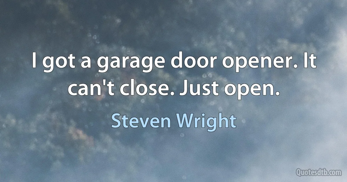 I got a garage door opener. It can't close. Just open. (Steven Wright)