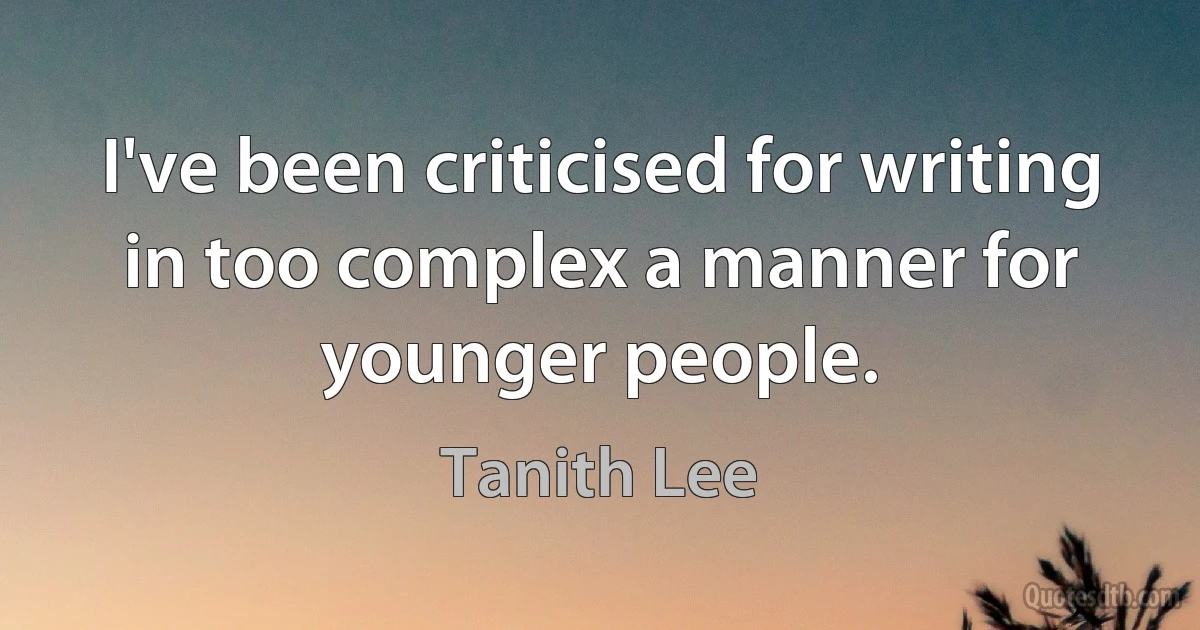 I've been criticised for writing in too complex a manner for younger people. (Tanith Lee)