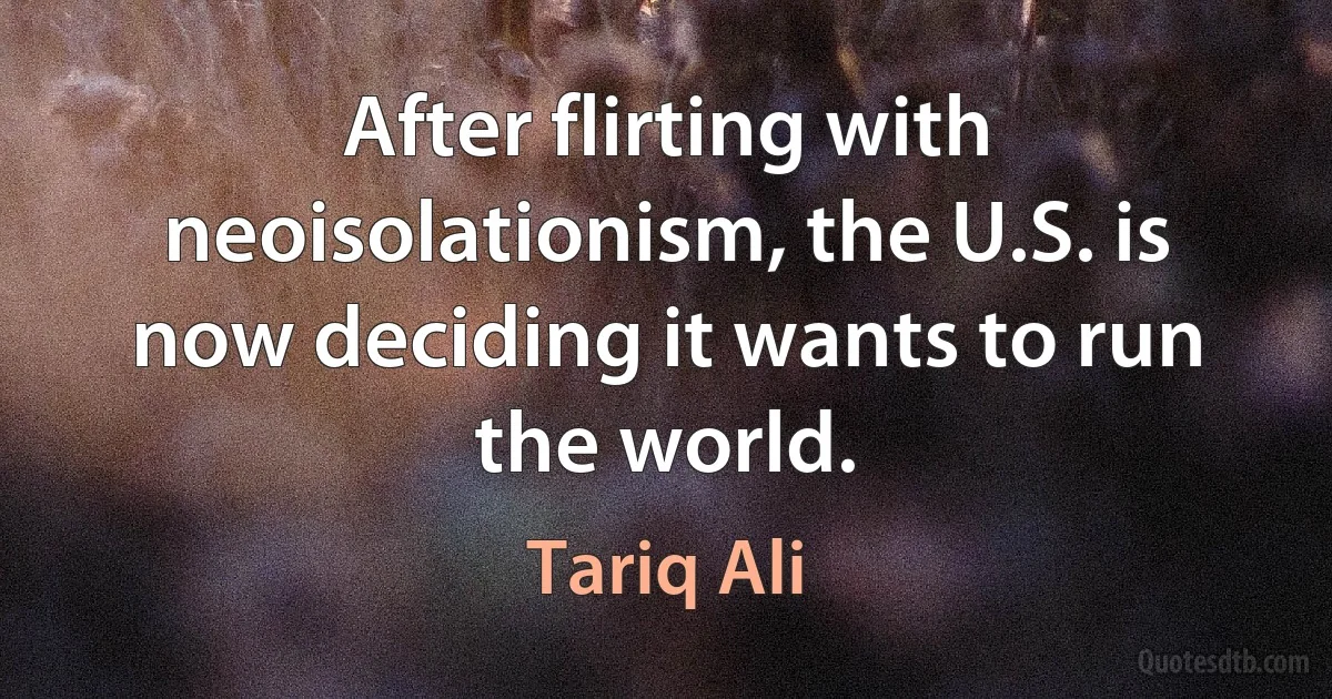 After flirting with neoisolationism, the U.S. is now deciding it wants to run the world. (Tariq Ali)