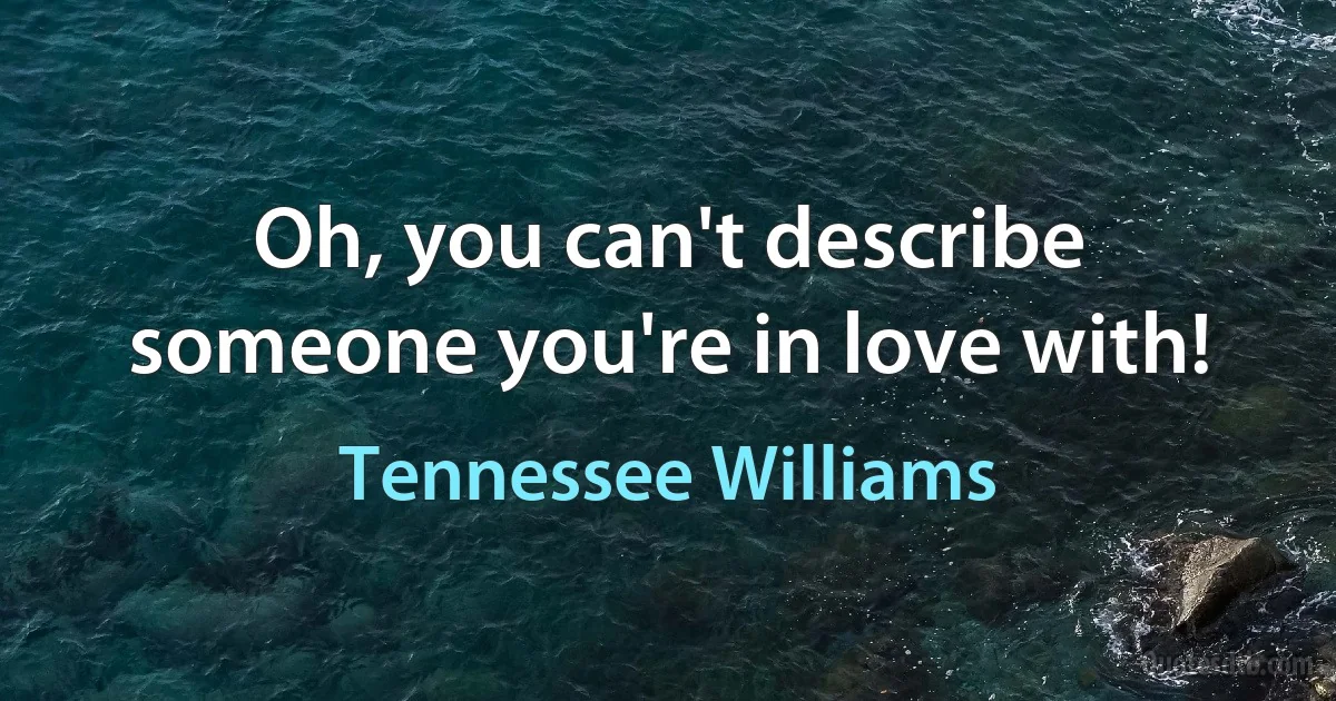 Oh, you can't describe someone you're in love with! (Tennessee Williams)