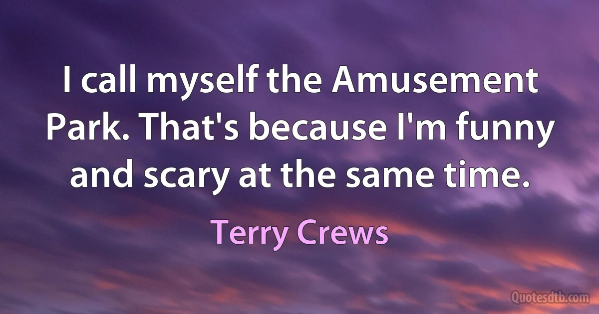 I call myself the Amusement Park. That's because I'm funny and scary at the same time. (Terry Crews)