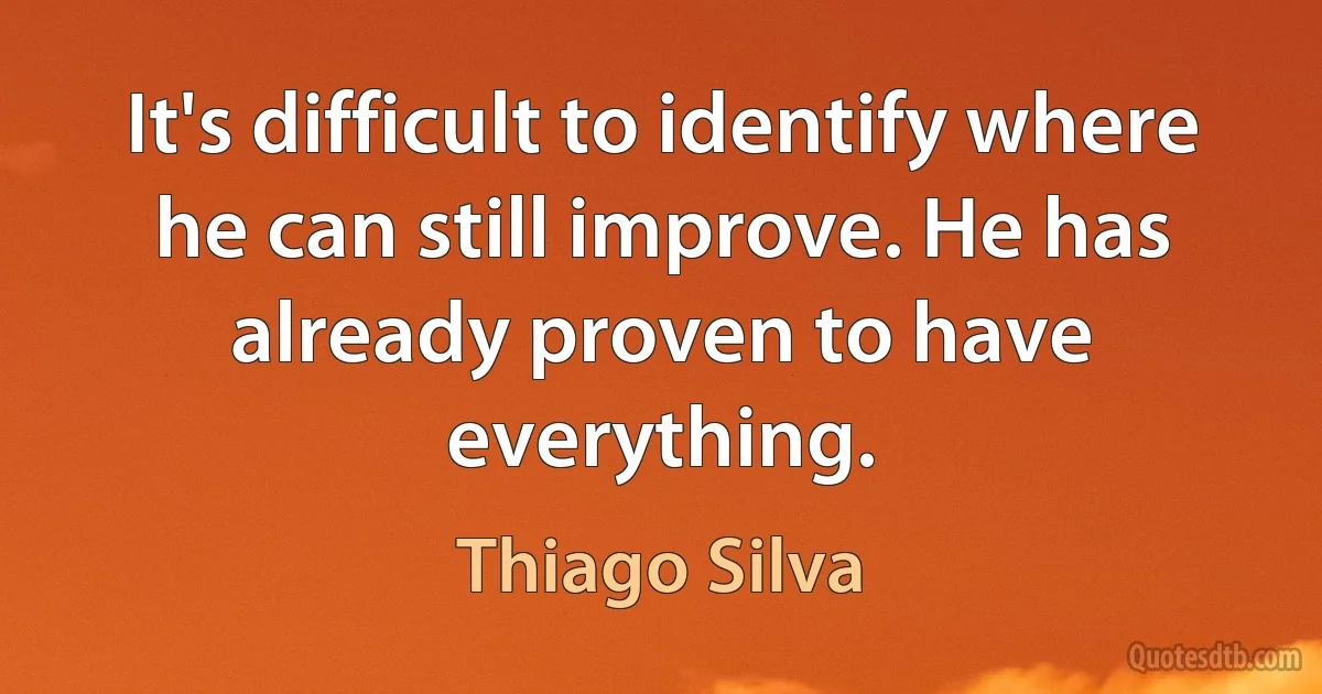 It's difficult to identify where he can still improve. He has already proven to have everything. (Thiago Silva)