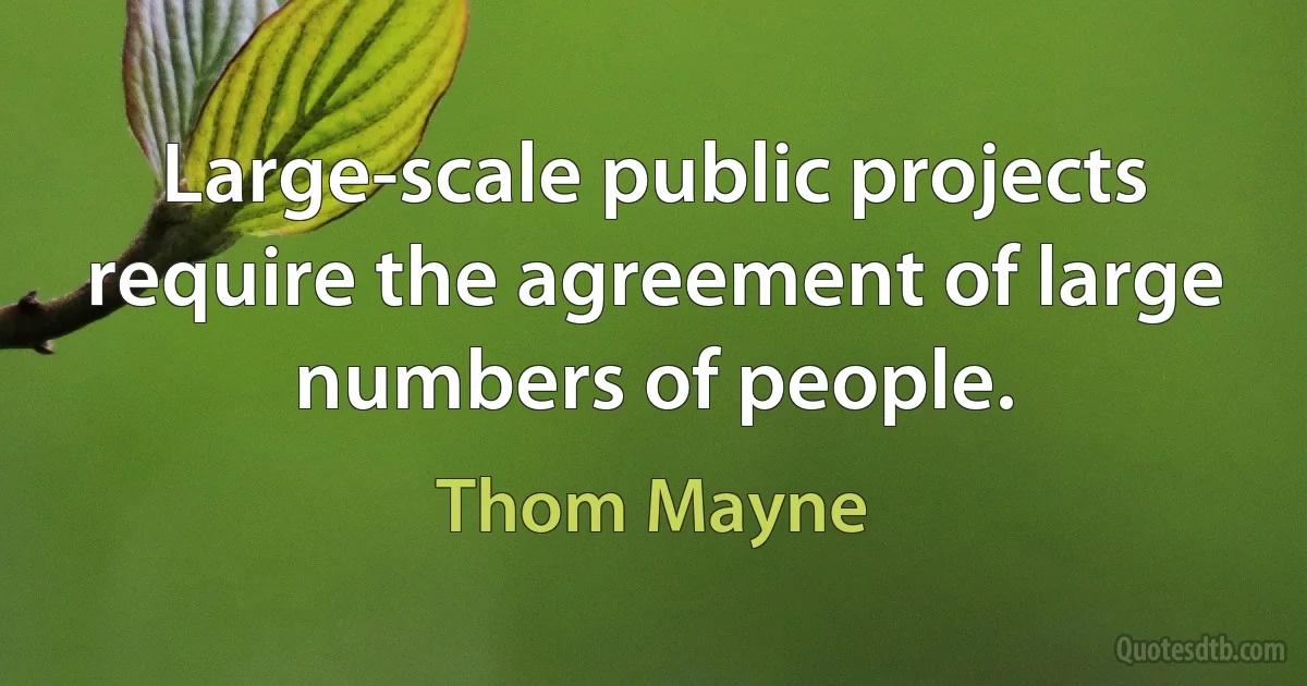 Large-scale public projects require the agreement of large numbers of people. (Thom Mayne)