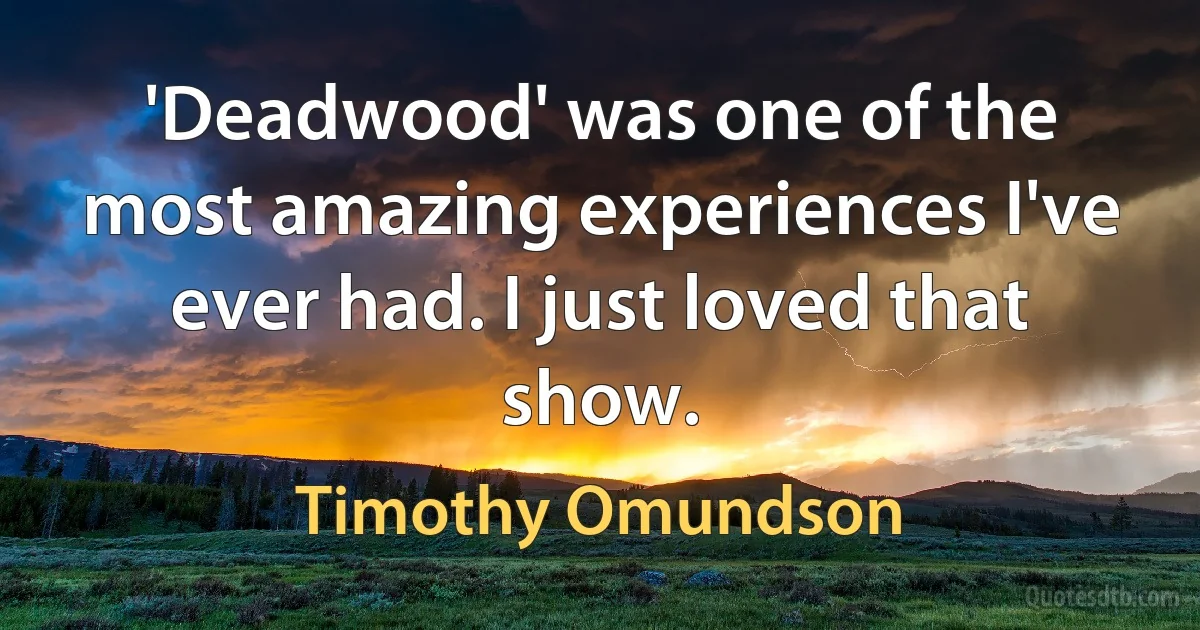 'Deadwood' was one of the most amazing experiences I've ever had. I just loved that show. (Timothy Omundson)